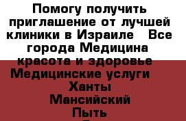 Помогу получить приглашение от лучшей клиники в Израиле - Все города Медицина, красота и здоровье » Медицинские услуги   . Ханты-Мансийский,Пыть-Ях г.